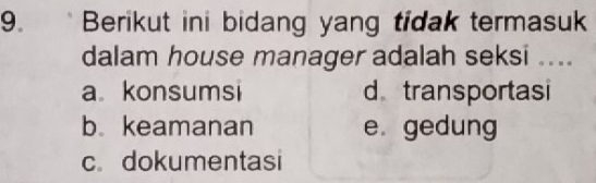 Berikut ini bidang yang tidak termasuk
dalam house manager adalah seksi ....
a konsumsi d transportasi
b. keamanan e gedung
c. dokumentasi