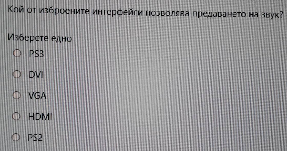 Κой от изброените интерφейси позволява предаването на звук?
Изберете едно
PS3
DVI
VGA
HDMI
PS2