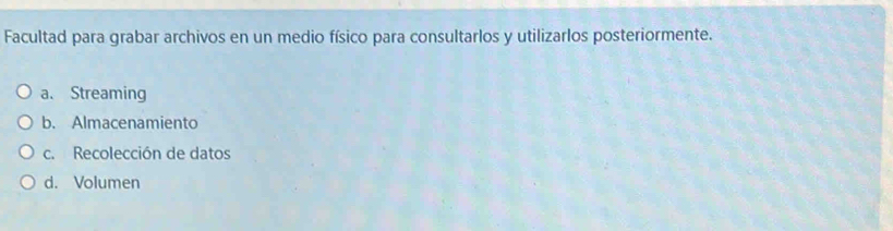 Facultad para grabar archivos en un medio físico para consultarlos y utilizarlos posteriormente.
a、 Streaming
b. Almacenamiento
c. Recolección de datos
d. Volumen