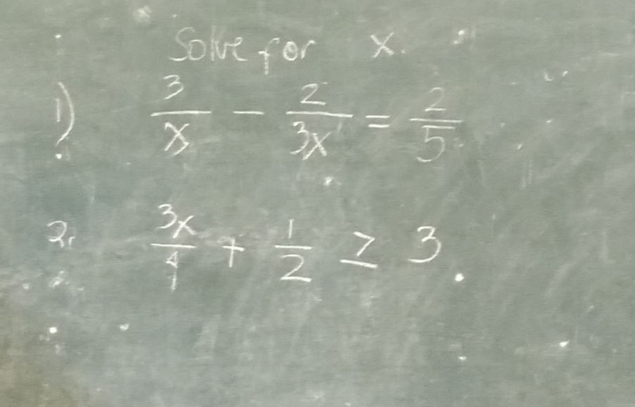 Solve for x
D  3/x - 2/3x = 2/5 
2.  3x/4 + 1/2 ≥ 3