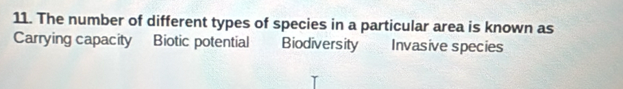 The number of different types of species in a particular area is known as
Carrying capacity Biotic potential Biodiversity Invasive species