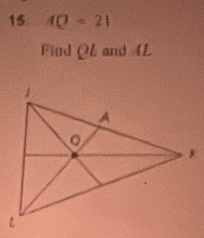 15 AQ=21
Find OL a and 4L