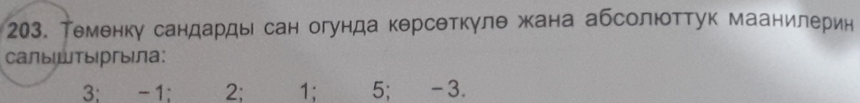 Теменку сандарды сан огунда керсеткуле жана абсолюоттук маанилерин
Cалыштыргыiла:
3; -1; 2; 1; 5; -3.