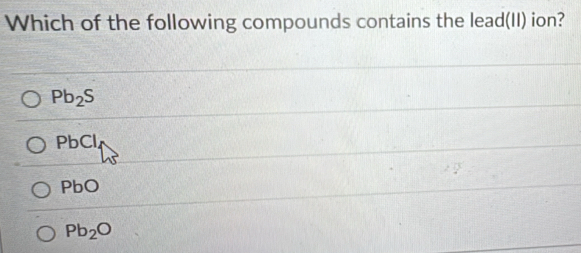 Which of the following compounds contains the lead(II) ion?
Pb_2S
PbCl
PbC
Pb_2O