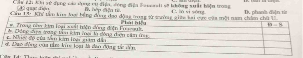 ban là diện
Câu 12: Khi sử dụng các dụng cụ điện, dòng điện Foucault sẽ không xuất hiện trong
A quạt điện. B. bếp điện từ. C. lò vì sóng. D. phanh điện từ
Câu 13: Khi tấm kim loại bằng đồng da
Câu 14: Th