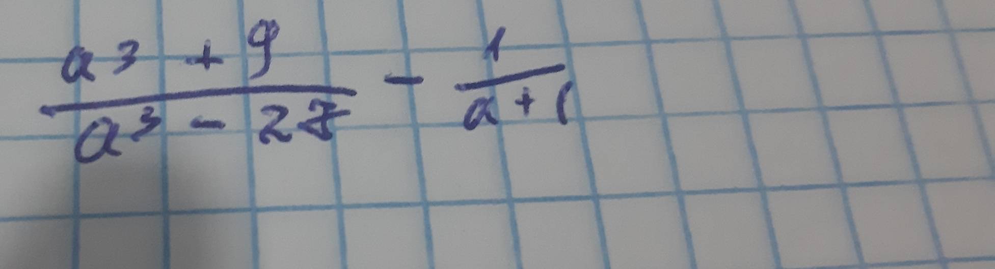  (a^3+9)/a^3-27 - 1/a+1 