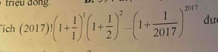 triệ u dông. 
Tích (2017)!(1+ 1/1 )^1(1+ 1/2 )^2...(1+ 1/2017 )^2017 đư