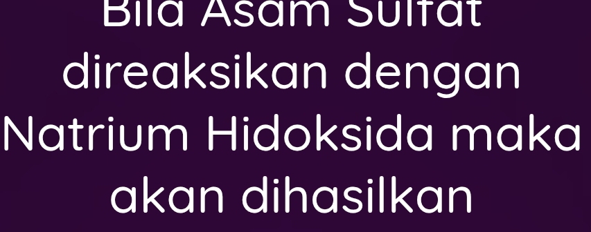 Bila Asam Sulfat 
direaksikan dengan 
Natrium Hidoksida maka 
akan dihasilkan