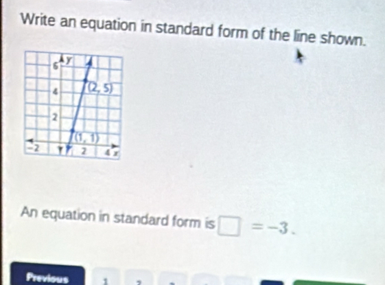 Write an equation in standard form of the line shown.
An equation in standard form is □ =-3.
Previous 1 ,