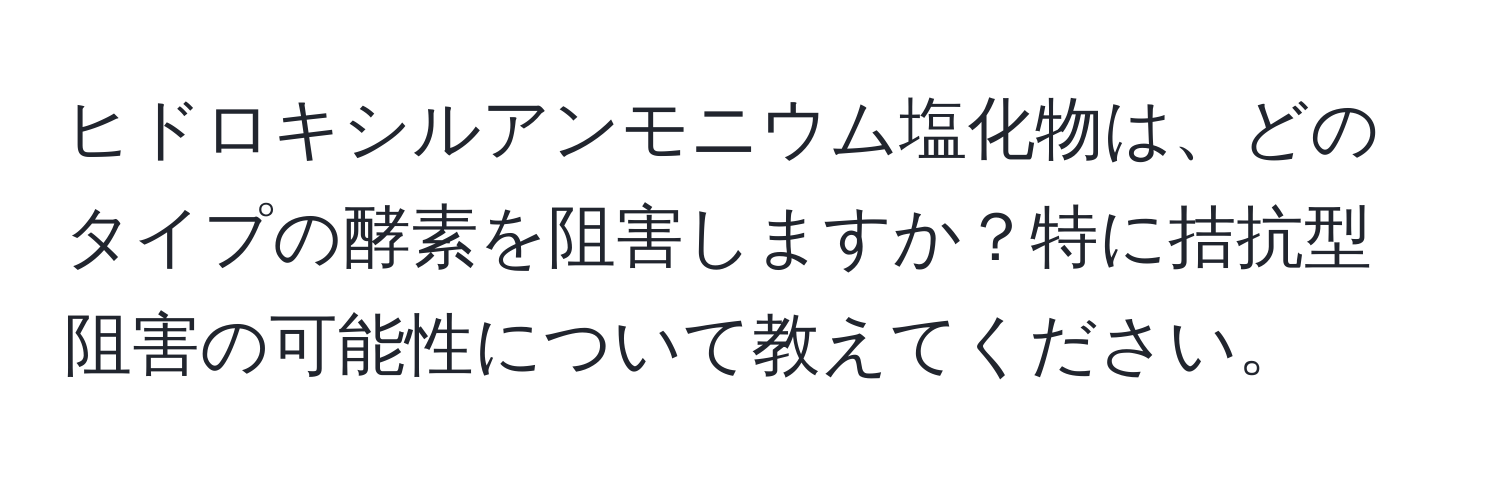 ヒドロキシルアンモニウム塩化物は、どのタイプの酵素を阻害しますか？特に拮抗型阻害の可能性について教えてください。