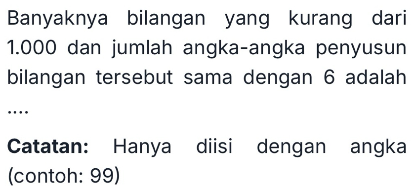 Banyaknya bilangan yang kurang dari
1.000 dan jumlah angka-angka penyusun 
bilangan tersebut sama dengan 6 adalah 
… 
Catatan: Hanya diisi dengan angka 
(contoh: 99)