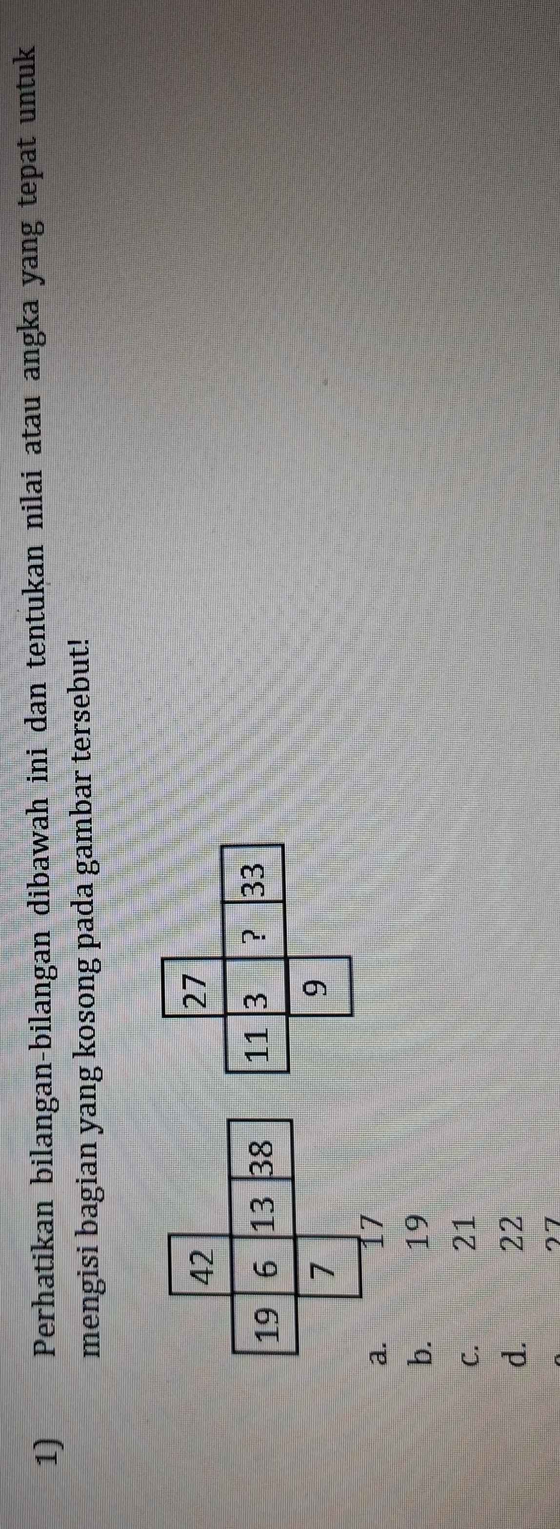 Perhatikan bilangan-bilangan dibawah ini dan tentukan nilai atau angka yang tepat untuk
mengisi bagian yang kosong pada gambar tersebut!
b.
19
C.
21
d.
22
27