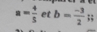 a= 4/5  et b= (-3)/2 ;;