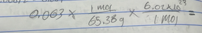 0.063*  1mol/65.38g *  (6.02* 10^(23))/1mol =