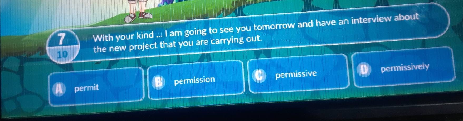 With your kind ... I am going to see you tomorrow and have an interview about
10 the new project that you are carrying out.
permit permission permissive permissively