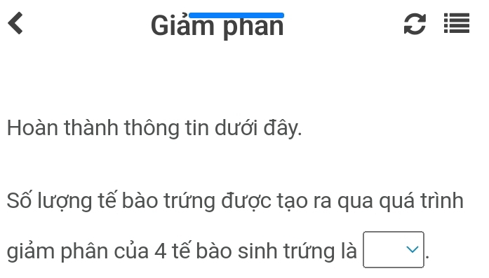 Giảm phan 
Hoàn thành thông tin dưới đây. 
Số lượng tế bào trứng được tạo ra qua quá trình 
giảm phân của 4 tế bào sinh trứng là vee 