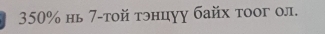 350% нь 7 -тοй тэнцуу байх τοог ол.