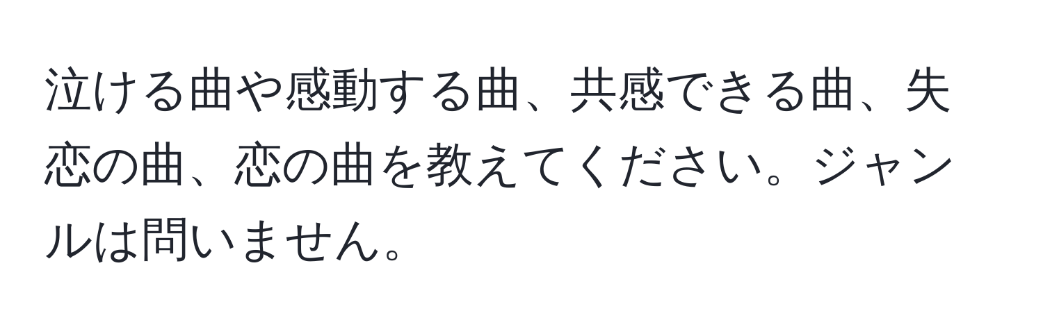 泣ける曲や感動する曲、共感できる曲、失恋の曲、恋の曲を教えてください。ジャンルは問いません。