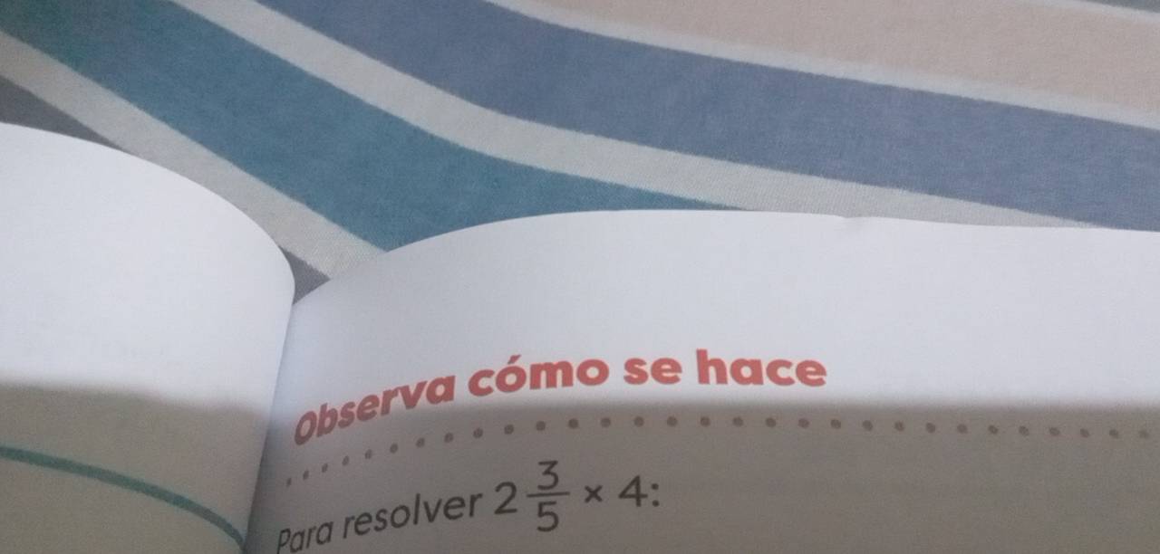 Observa cómo se hace 
Para resolver 2 3/5 * 4