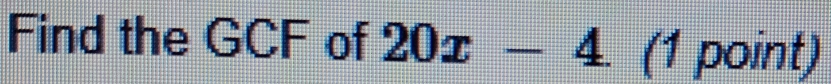 Find the GCF of 20x-4. (1 point)