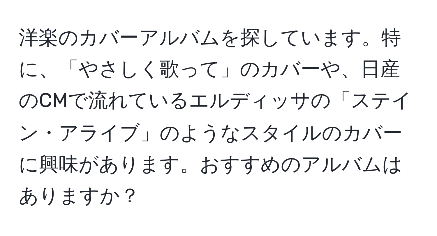 洋楽のカバーアルバムを探しています。特に、「やさしく歌って」のカバーや、日産のCMで流れているエルディッサの「ステイン・アライブ」のようなスタイルのカバーに興味があります。おすすめのアルバムはありますか？