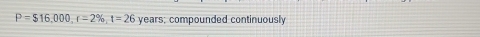 P=$16,000, r=2% , t=26 years; compounded continuously