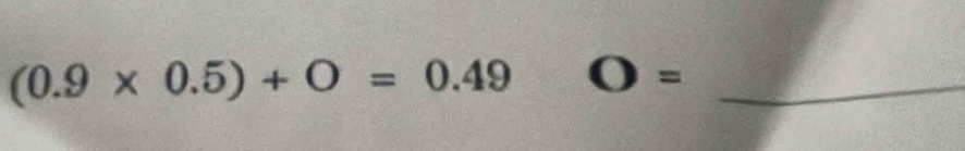 (0.9* 0.5)+O=0.49 O= _