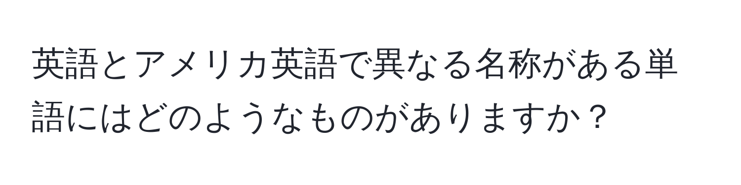 英語とアメリカ英語で異なる名称がある単語にはどのようなものがありますか？