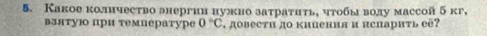 Какое колнчество анергии нужно затраτиτь, чтобы воду массойб кг, 
βзятую при температуре 0°C , доBестΗ до кипения и нспарить её?