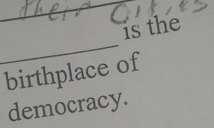 is the 
_ 
birthplace of 
democracy.