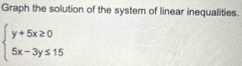Graph the solution of the system of linear inequalities.
beginarrayl y+5x≥ 0 5x-3y≤ 15endarray.