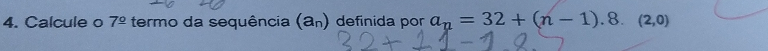 Calcule o 7^(_ circ) termo da sequência (a_n) definida por a_n=32+(n-1).8.(2,0)