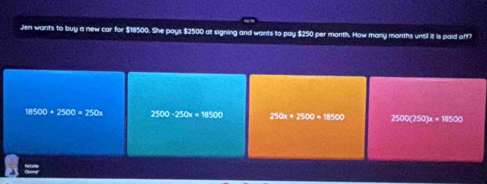 Jen wants to buy a new car for $18500. She pays $2500 at signing and wants to pay $250 per month. How many months until it is paid off?
18500+2500=250x 2500-250x=18500 250x+2500=18500 2500(250)x=18500