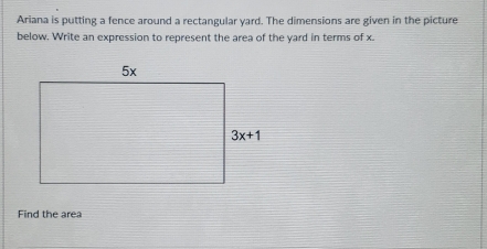 Ariana is putting a fence around a rectangular yard. The dimensions are given in the picture
below. Write an expression to represent the area of the yard in terms of x.
Find the area