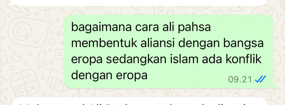 bagaimana cara ali pahsa 
membentuk aliansi dengan bangsa 
eropa sedangkan islam ada konflik 
dengan eropa
09.21