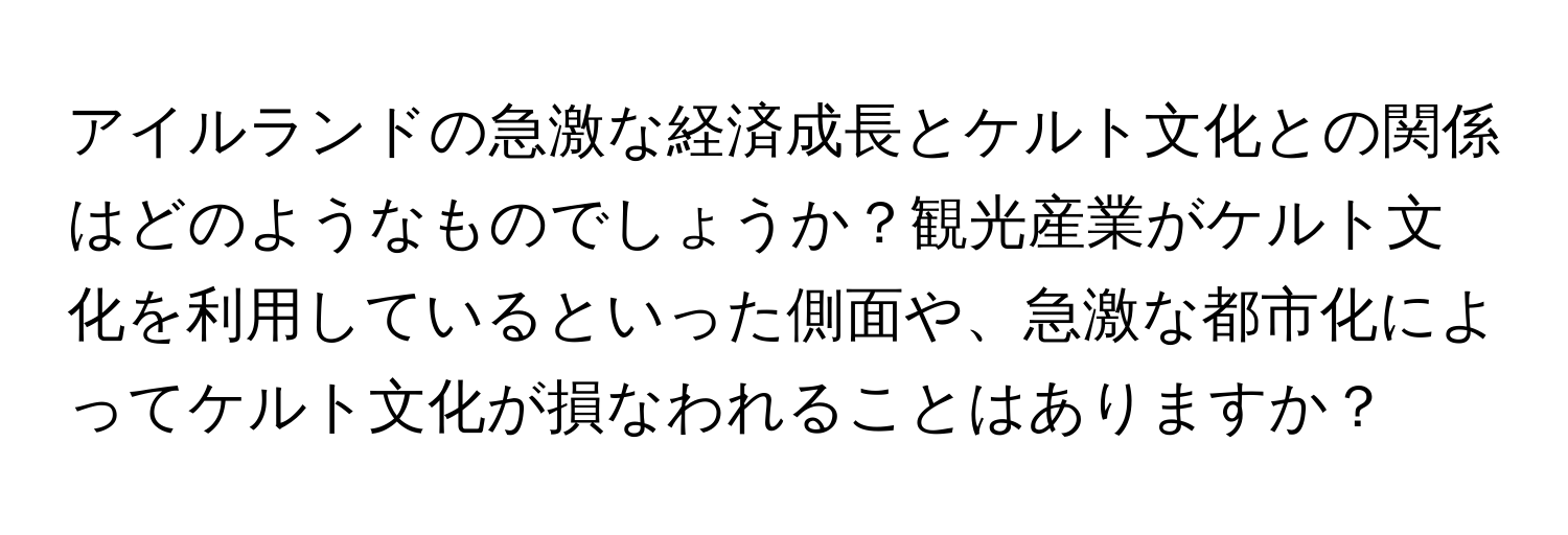 アイルランドの急激な経済成長とケルト文化との関係はどのようなものでしょうか？観光産業がケルト文化を利用しているといった側面や、急激な都市化によってケルト文化が損なわれることはありますか？