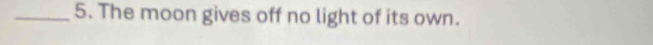 The moon gives off no light of its own.