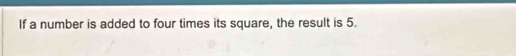 If a number is added to four times its square, the result is 5.