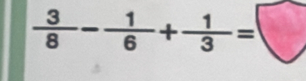  3/8 - 1/6 + 1/3 =