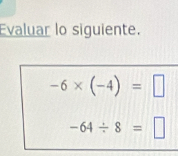 Evaluar lo siguiente.
-6* (-4)=□
-64/ 8=□