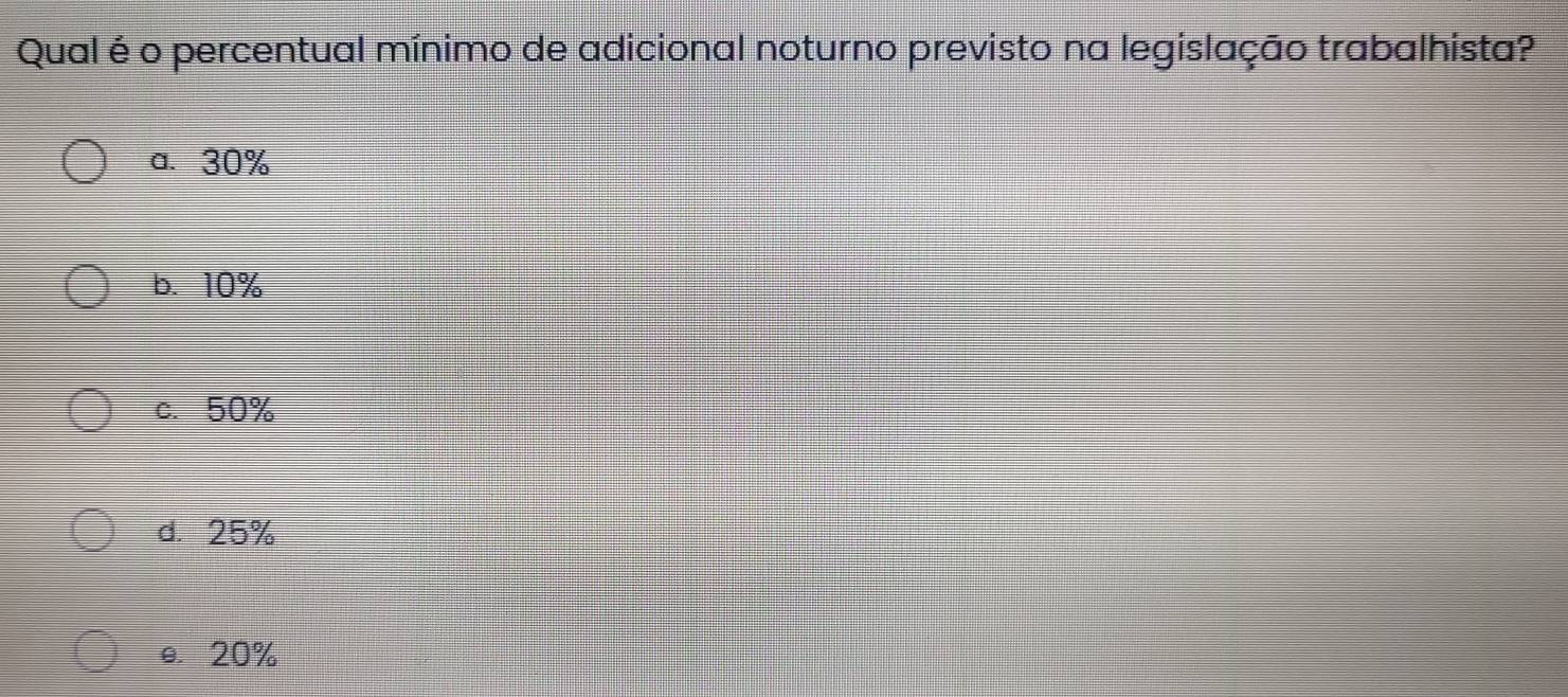 Qual é o percentual mínimo de adicional noturno previsto na legislação trabalhista?
a. 30%
b. 10%
c. 50%
d. 25%
e. 20%