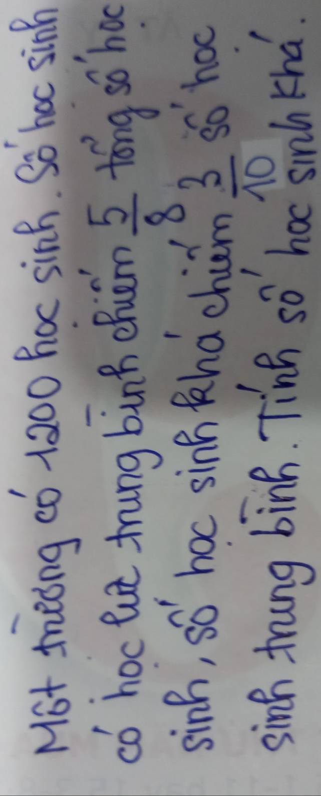 Mot mieong c0 1200 hoc sinh. So hac sinm 
có hoc lut tung bùnn chuám toǒng so ho
 5/8 
sinh, so hoc sinh khá chuim
 3/10 
so hoc 
sinh trung bink. Tinh so hoc sinh khd.