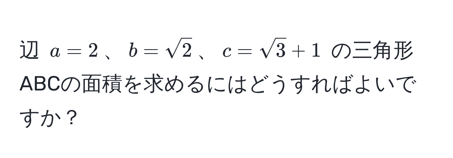 辺 $a = 2$、$b = sqrt(2)$、$c = sqrt(3) + 1$ の三角形ABCの面積を求めるにはどうすればよいですか？