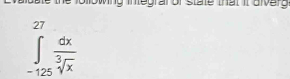 wing integralor state that it alverg
∈tlimits _(-125)^(27) dx/sqrt[3](x) 