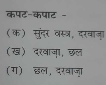 कपट-कपाट -
(क) सुंदर वस्त्र, दरवाज़ा
(ख) दरवाज़, छल
(ग) छल, दरवाज़ा