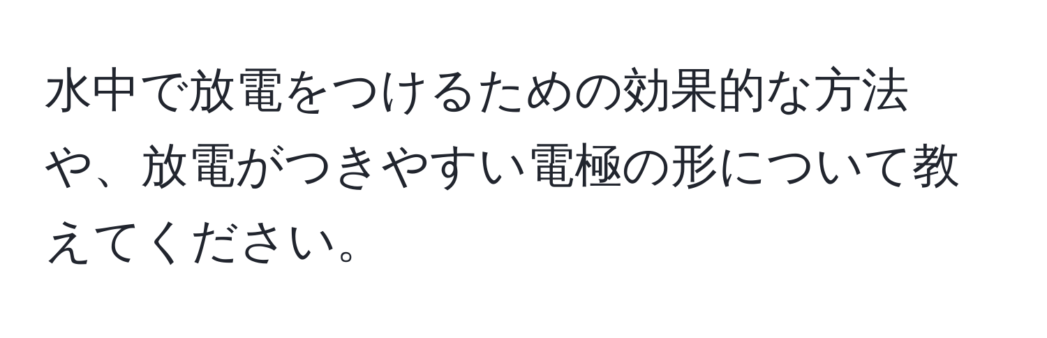 水中で放電をつけるための効果的な方法や、放電がつきやすい電極の形について教えてください。