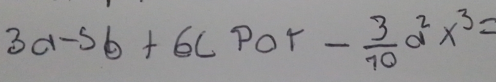 3a-5b+6c Por - 3/10 a^2x^3=