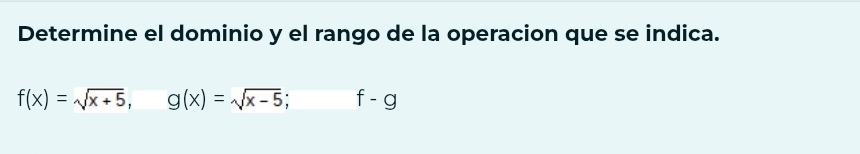 Determine el dominio y el rango de la operacion que se indica.
f(x)=sqrt(x+5), g(x)=sqrt(x-5); f-g