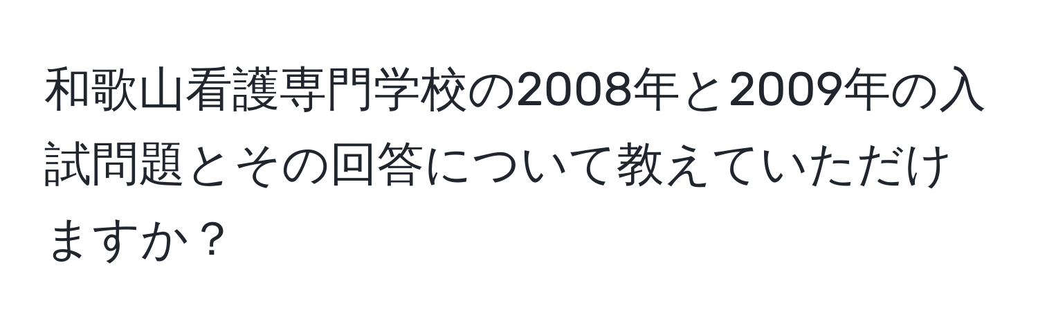 和歌山看護専門学校の2008年と2009年の入試問題とその回答について教えていただけますか？