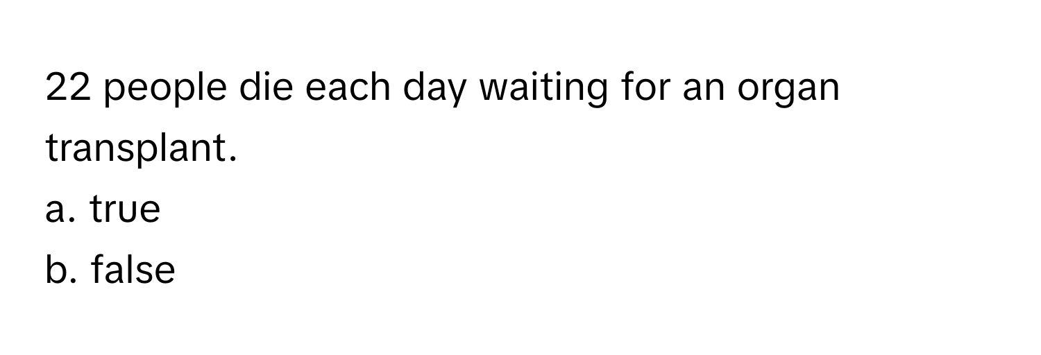 people die each day waiting for an organ transplant. 
a. true
b. false